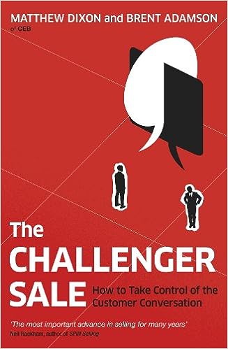 Matthew Dixon and Brent Adamson, "The Challenger Sale: Taking Control of the Customer Conversation"